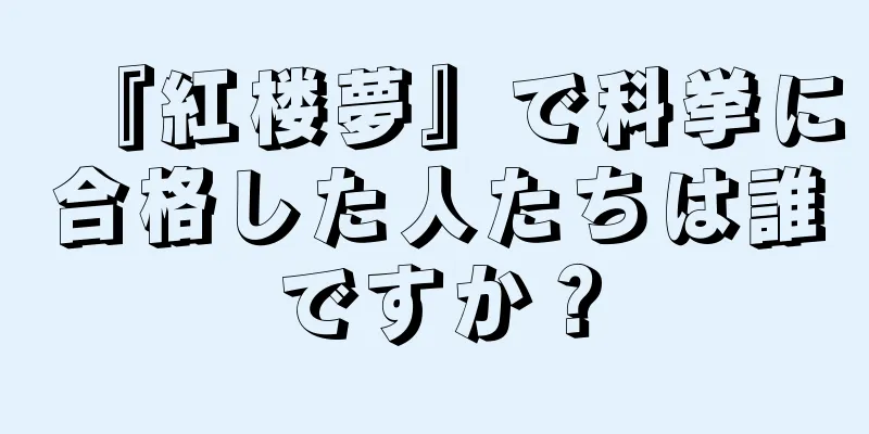 『紅楼夢』で科挙に合格した人たちは誰ですか？