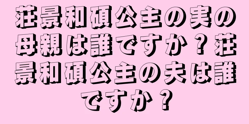 荘景和碩公主の実の母親は誰ですか？荘景和碩公主の夫は誰ですか？