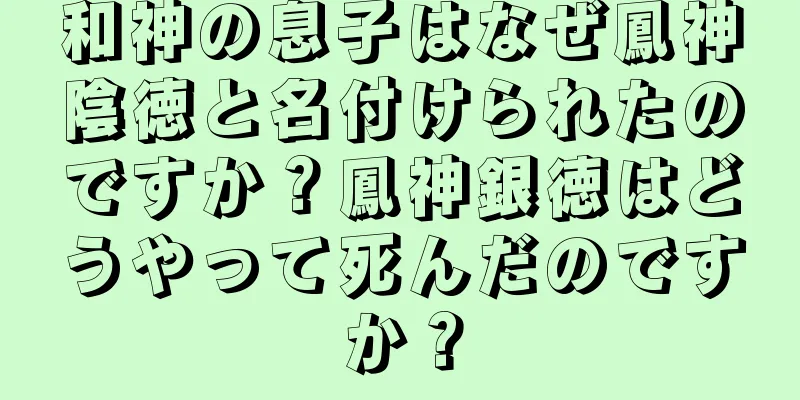 和神の息子はなぜ鳳神陰徳と名付けられたのですか？鳳神銀徳はどうやって死んだのですか？