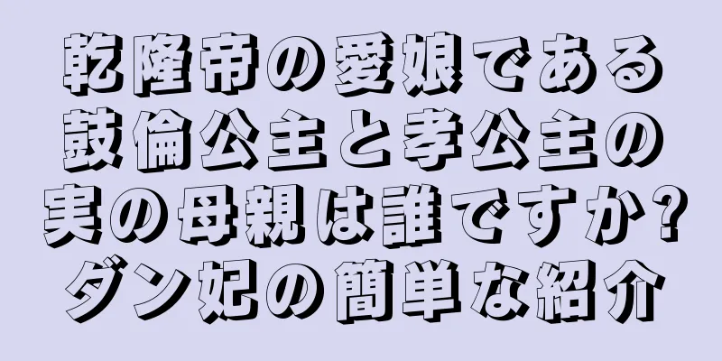 乾隆帝の愛娘である鼓倫公主と孝公主の実の母親は誰ですか?ダン妃の簡単な紹介
