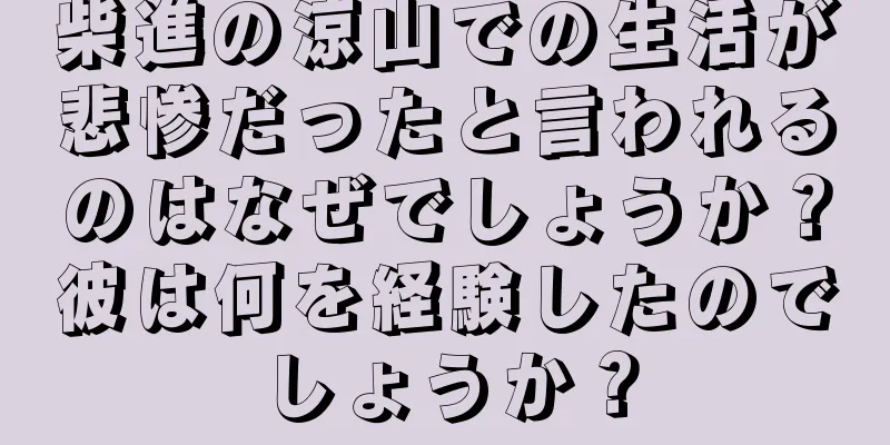 柴進の涼山での生活が悲惨だったと言われるのはなぜでしょうか？彼は何を経験したのでしょうか？