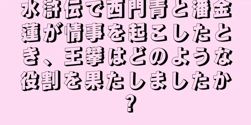 水滸伝で西門青と潘金蓮が情事を起こしたとき、王攀はどのような役割を果たしましたか？