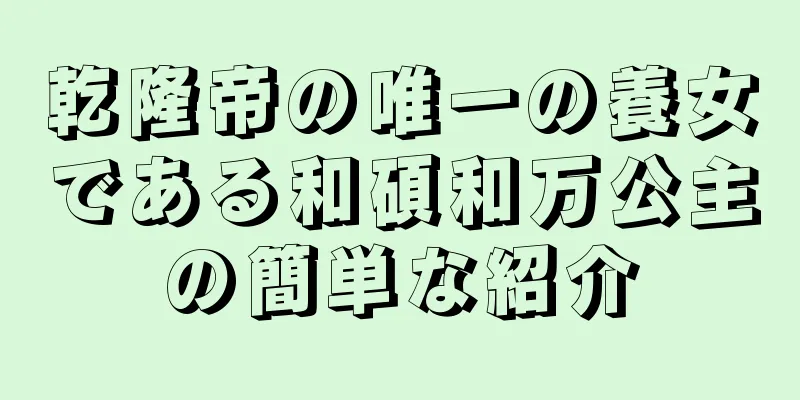 乾隆帝の唯一の養女である和碩和万公主の簡単な紹介