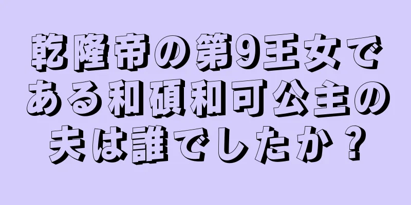 乾隆帝の第9王女である和碩和可公主の夫は誰でしたか？