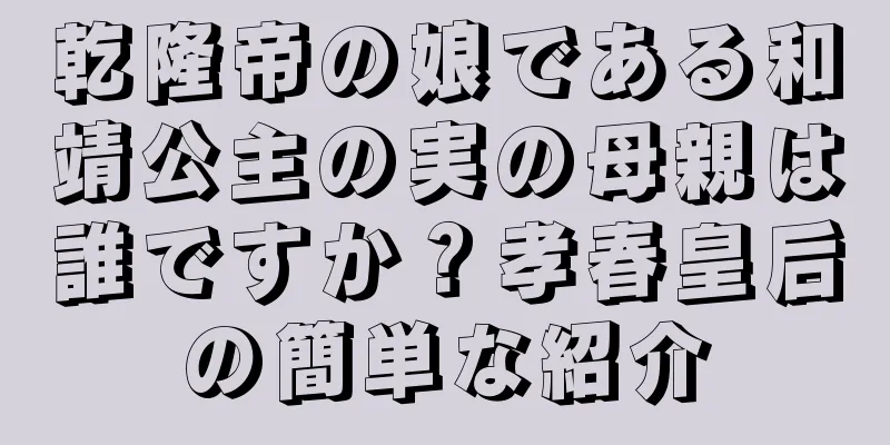 乾隆帝の娘である和靖公主の実の母親は誰ですか？孝春皇后の簡単な紹介