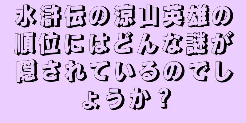 水滸伝の涼山英雄の順位にはどんな謎が隠されているのでしょうか？