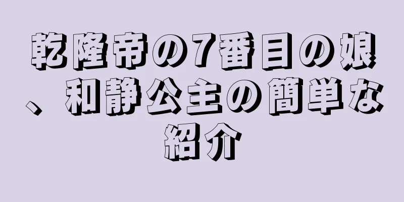 乾隆帝の7番目の娘、和静公主の簡単な紹介