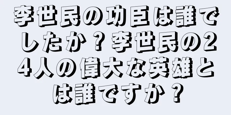 李世民の功臣は誰でしたか？李世民の24人の偉大な英雄とは誰ですか？