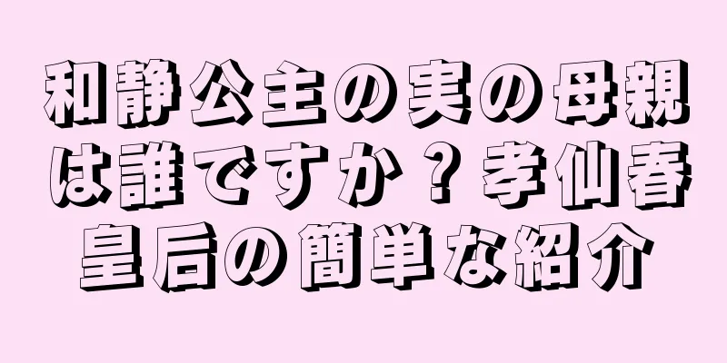 和静公主の実の母親は誰ですか？孝仙春皇后の簡単な紹介