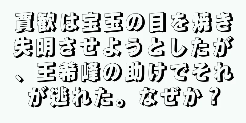 賈歓は宝玉の目を焼き失明させようとしたが、王希峰の助けでそれが逃れた。なぜか？