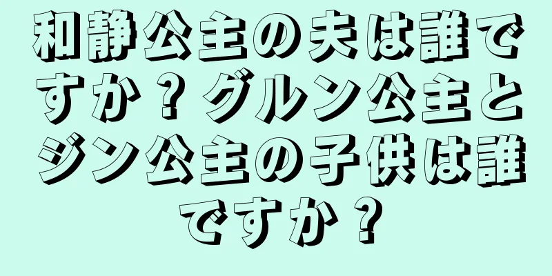 和静公主の夫は誰ですか？グルン公主とジン公主の子供は誰ですか？