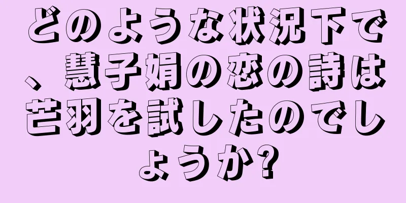 どのような状況下で、慧子娟の恋の詩は芒羽を試したのでしょうか?