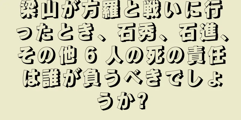 梁山が方羅と戦いに行ったとき、石秀、石進、その他 6 人の死の責任は誰が負うべきでしょうか?