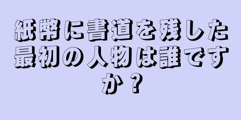 紙幣に書道を残した最初の人物は誰ですか？