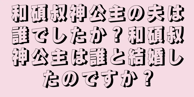 和碩叔神公主の夫は誰でしたか？和碩叔神公主は誰と結婚したのですか？
