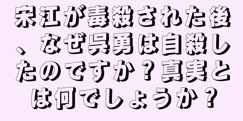 宋江が毒殺された後、なぜ呉勇は自殺したのですか？真実とは何でしょうか？