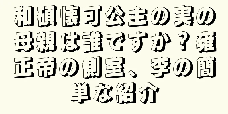 和碩懐可公主の実の母親は誰ですか？雍正帝の側室、李の簡単な紹介