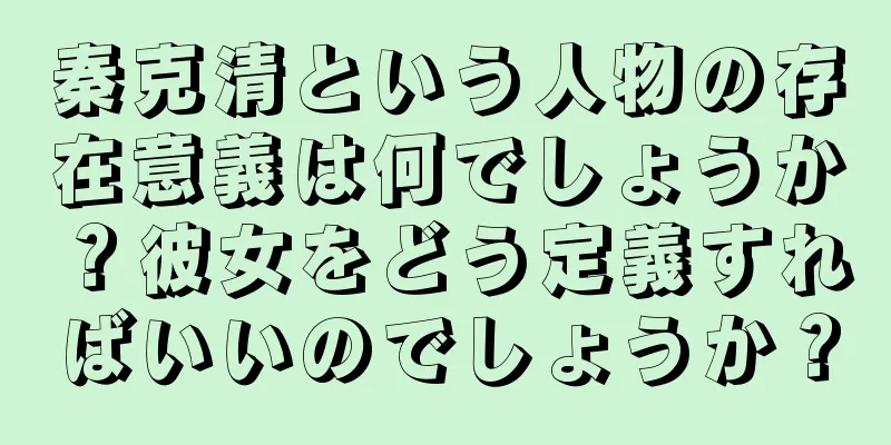 秦克清という人物の存在意義は何でしょうか？彼女をどう定義すればいいのでしょうか？