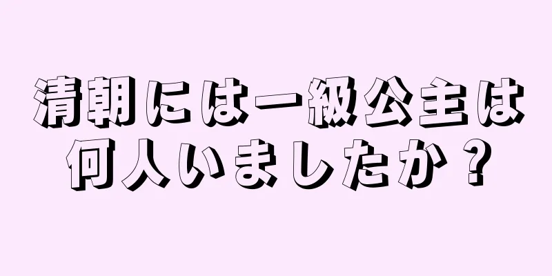 清朝には一級公主は何人いましたか？