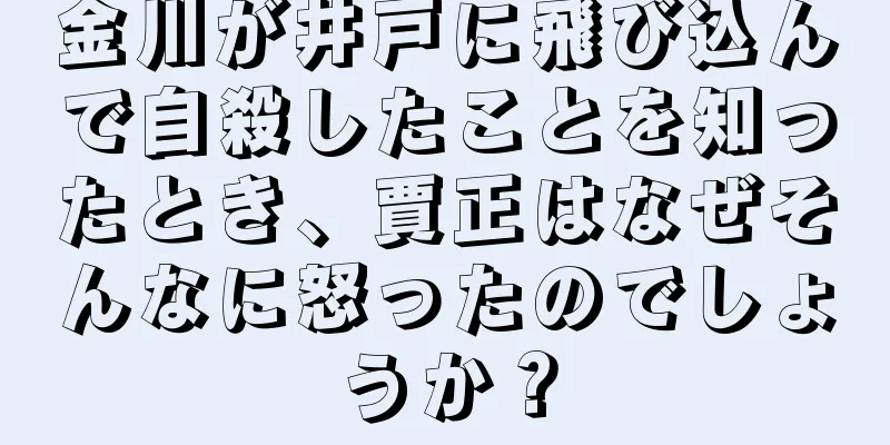 金川が井戸に飛び込んで自殺したことを知ったとき、賈正はなぜそんなに怒ったのでしょうか？