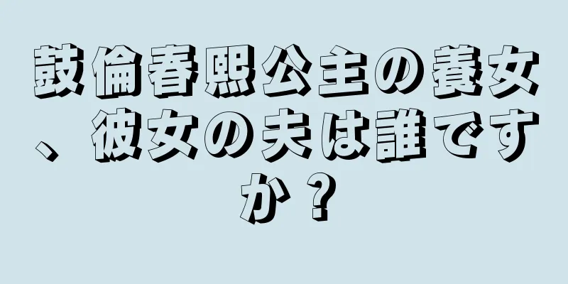 鼓倫春熙公主の養女、彼女の夫は誰ですか？
