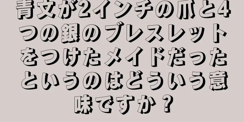 青文が2インチの爪と4つの銀のブレスレットをつけたメイドだったというのはどういう意味ですか？