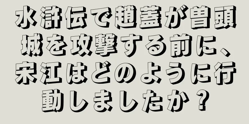 水滸伝で趙蓋が曽頭城を攻撃する前に、宋江はどのように行動しましたか？