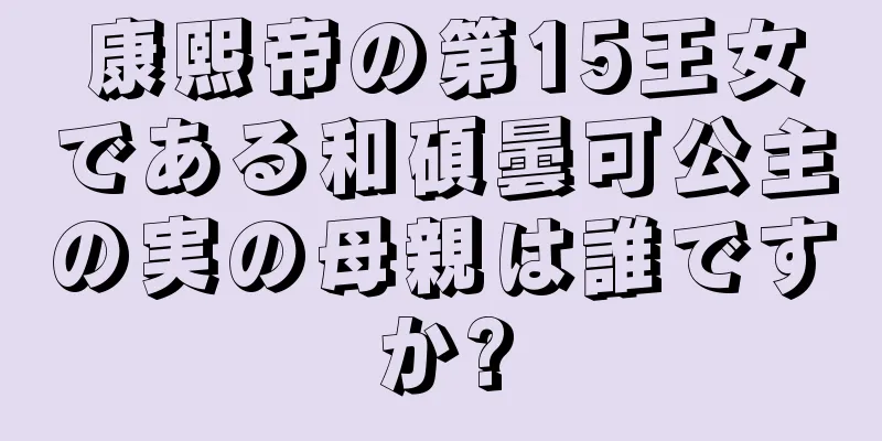 康熙帝の第15王女である和碩曇可公主の実の母親は誰ですか?