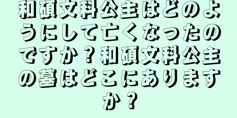和碩文科公主はどのようにして亡くなったのですか？和碩文科公主の墓はどこにありますか？