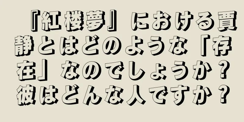 『紅楼夢』における賈静とはどのような「存在」なのでしょうか？彼はどんな人ですか？