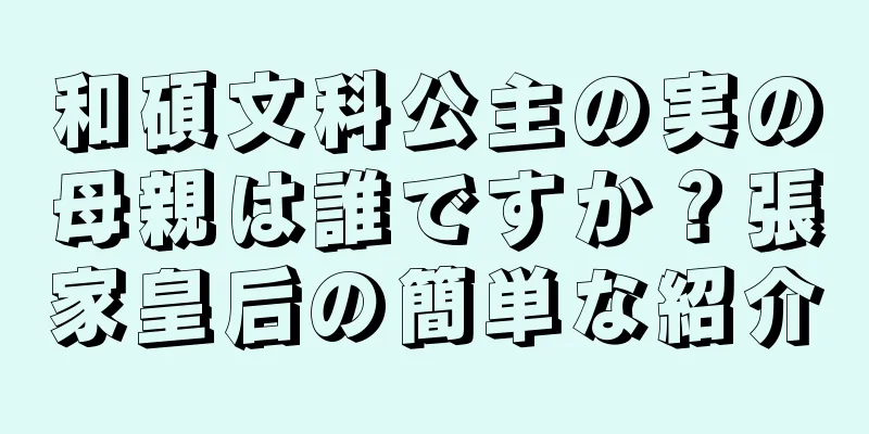 和碩文科公主の実の母親は誰ですか？張家皇后の簡単な紹介