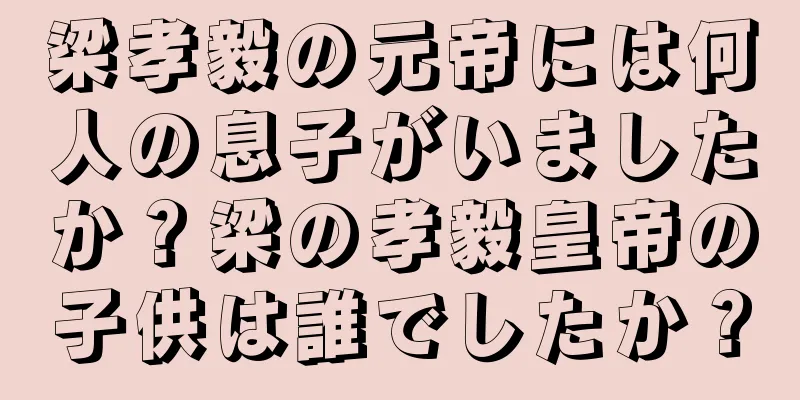 梁孝毅の元帝には何人の息子がいましたか？梁の孝毅皇帝の子供は誰でしたか？