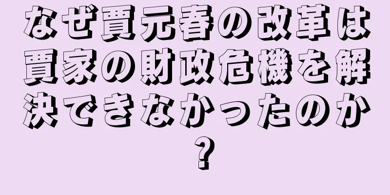なぜ賈元春の改革は賈家の財政危機を解決できなかったのか？