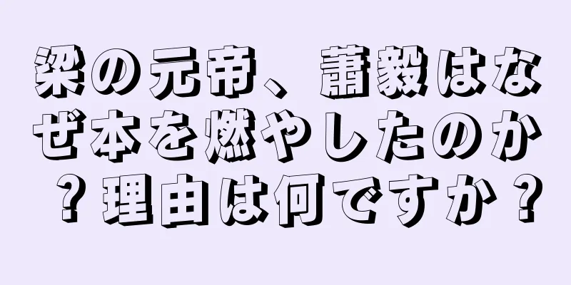 梁の元帝、蕭毅はなぜ本を燃やしたのか？理由は何ですか？