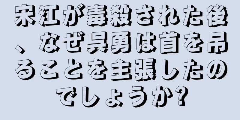 宋江が毒殺された後、なぜ呉勇は首を吊ることを主張したのでしょうか?