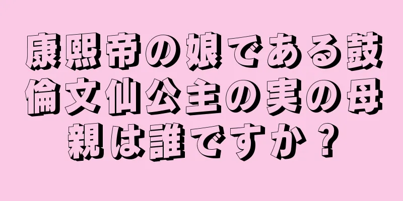 康熙帝の娘である鼓倫文仙公主の実の母親は誰ですか？