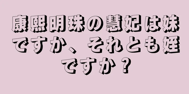 康熙明珠の慧妃は妹ですか、それとも姪ですか？