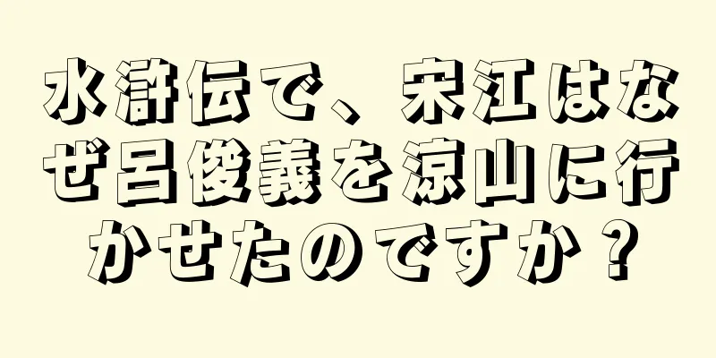 水滸伝で、宋江はなぜ呂俊義を涼山に行かせたのですか？