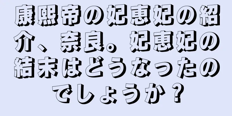 康熙帝の妃恵妃の紹介、奈良。妃恵妃の結末はどうなったのでしょうか？