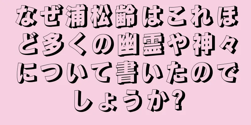 なぜ浦松齢はこれほど多くの幽霊や神々について書いたのでしょうか?