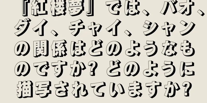 『紅楼夢』では、バオ、ダイ、チャイ、シャンの関係はどのようなものですか? どのように描写されていますか?