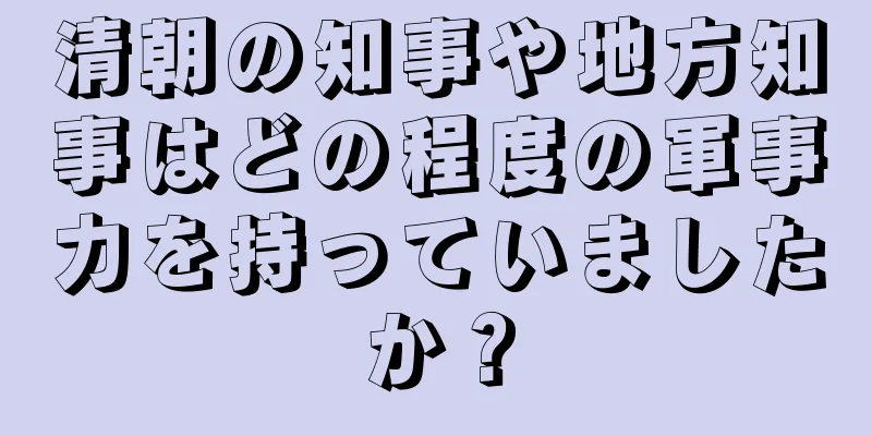 清朝の知事や地方知事はどの程度の軍事力を持っていましたか？