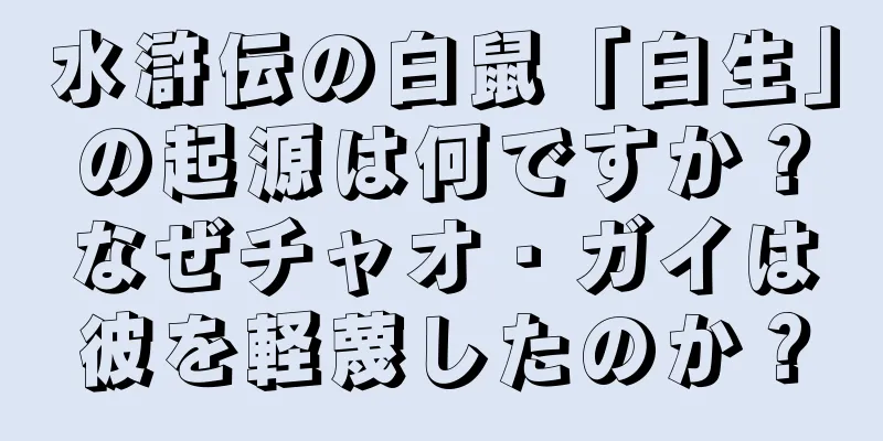 水滸伝の白鼠「白生」の起源は何ですか？なぜチャオ・ガイは彼を軽蔑したのか？