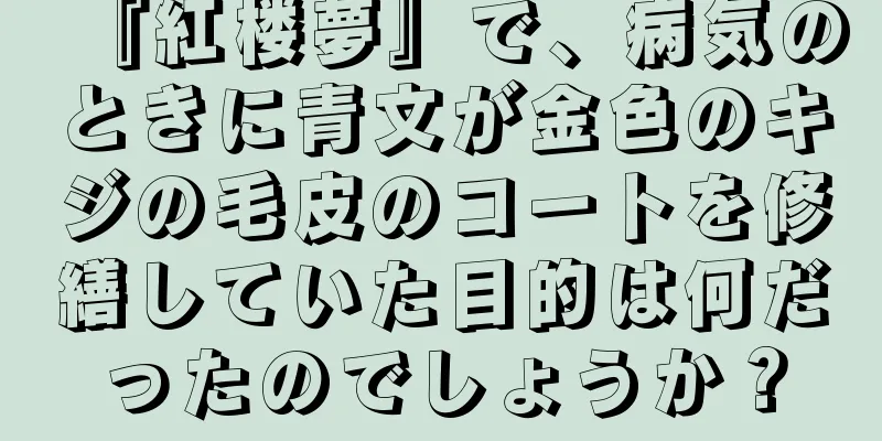 『紅楼夢』で、病気のときに青文が金色のキジの毛皮のコートを修繕していた目的は何だったのでしょうか？