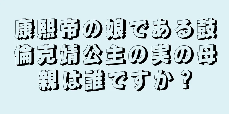 康熙帝の娘である鼓倫克靖公主の実の母親は誰ですか？