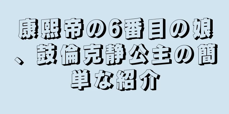 康熙帝の6番目の娘、鼓倫克静公主の簡単な紹介
