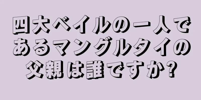 四大ベイルの一人であるマングルタイの父親は誰ですか?