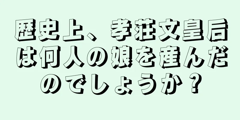 歴史上、孝荘文皇后は何人の娘を産んだのでしょうか？