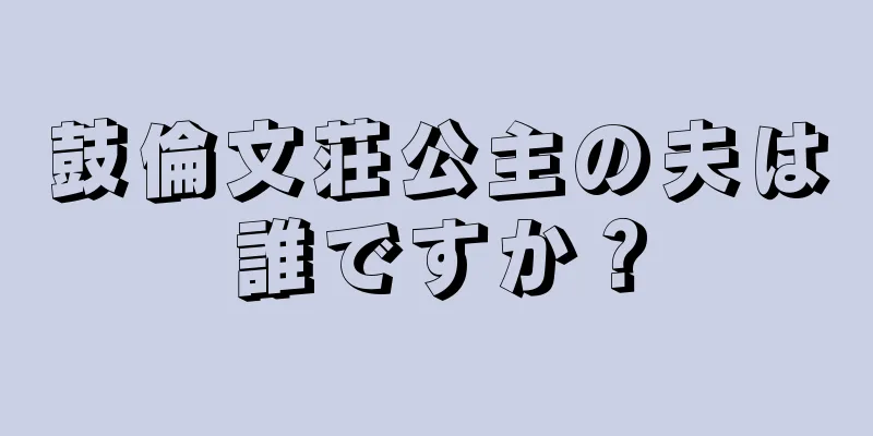 鼓倫文荘公主の夫は誰ですか？
