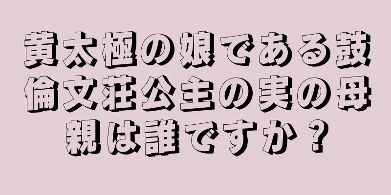 黄太極の娘である鼓倫文荘公主の実の母親は誰ですか？